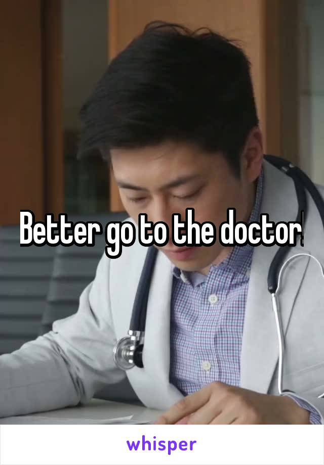 Better go to the doctor!