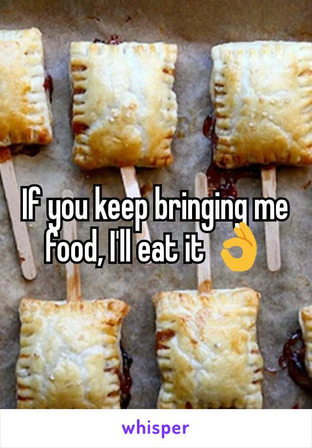 If you keep bringing me food, I'll eat it 👌