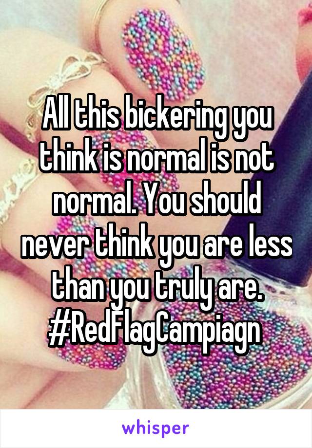 All this bickering you think is normal is not normal. You should never think you are less than you truly are. #RedFlagCampiagn 