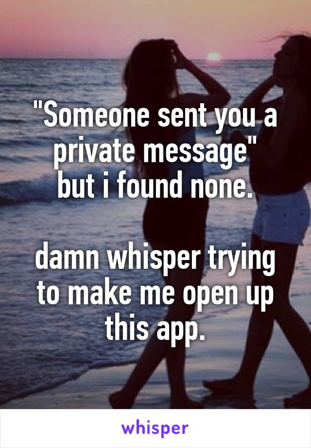 "Someone sent you a private message"
but i found none.

damn whisper trying to make me open up this app.