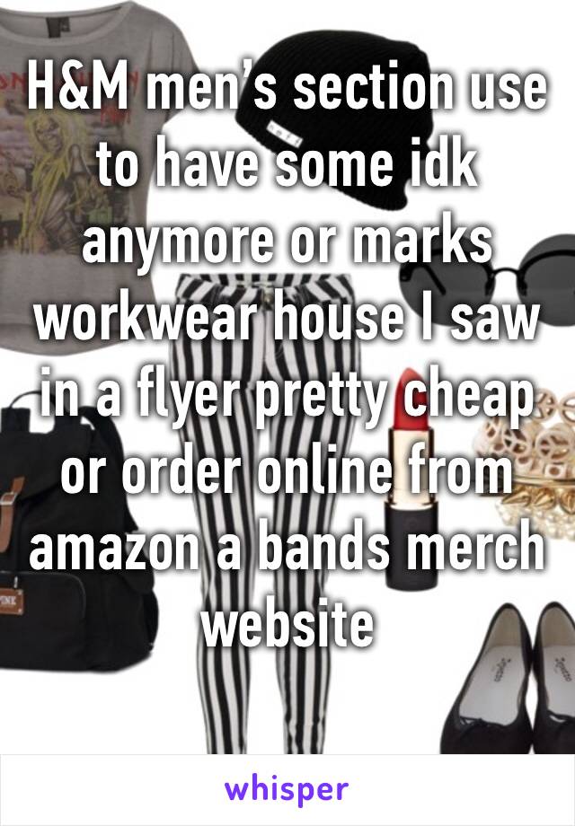H&M men’s section use to have some idk anymore or marks workwear house I saw in a flyer pretty cheap or order online from amazon a bands merch website