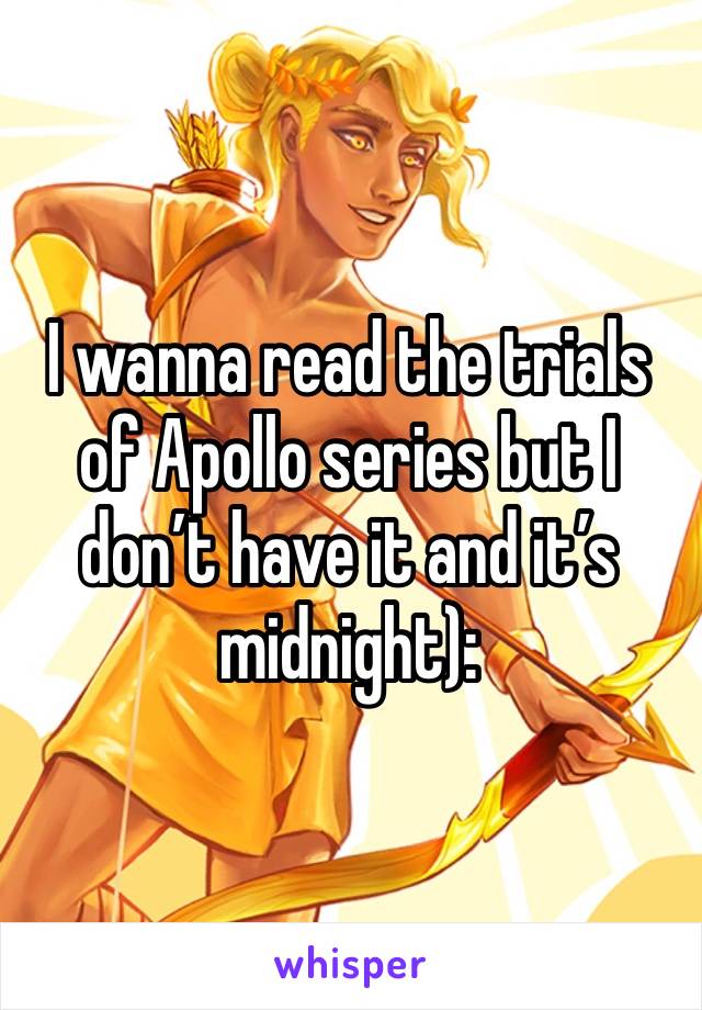 I wanna read the trials of Apollo series but I don’t have it and it’s midnight):