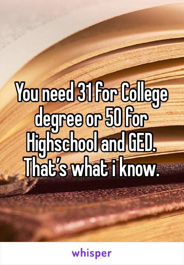You need 31 for College degree or 50 for Highschool and GED. That’s what i know. 