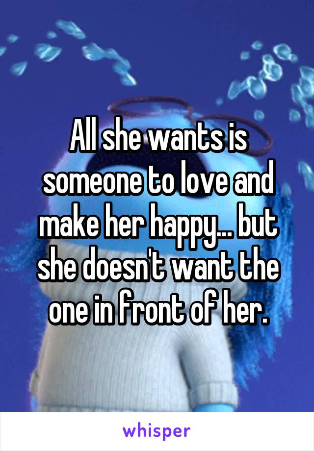 All she wants is someone to love and make her happy... but she doesn't want the one in front of her.