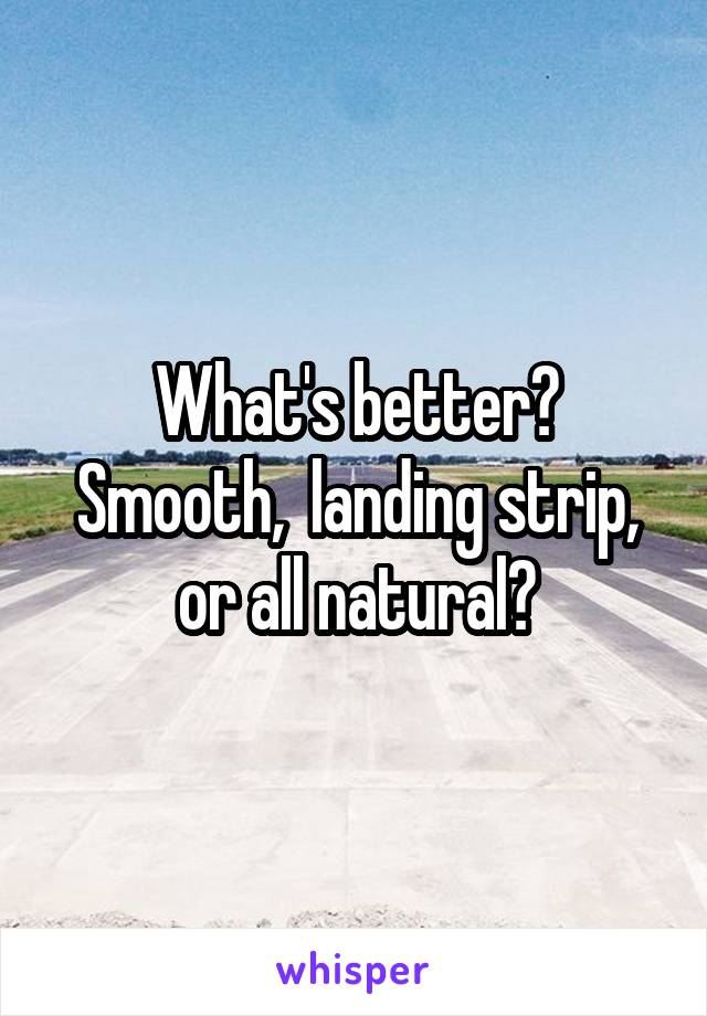 What's better? Smooth,  landing strip, or all natural?