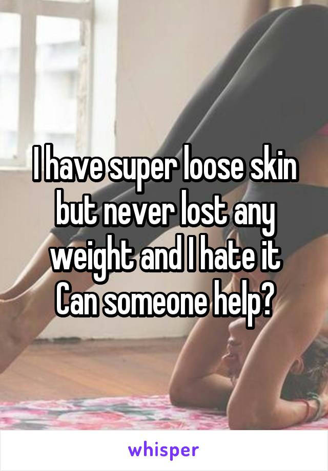 I have super loose skin but never lost any weight and I hate it
Can someone help?