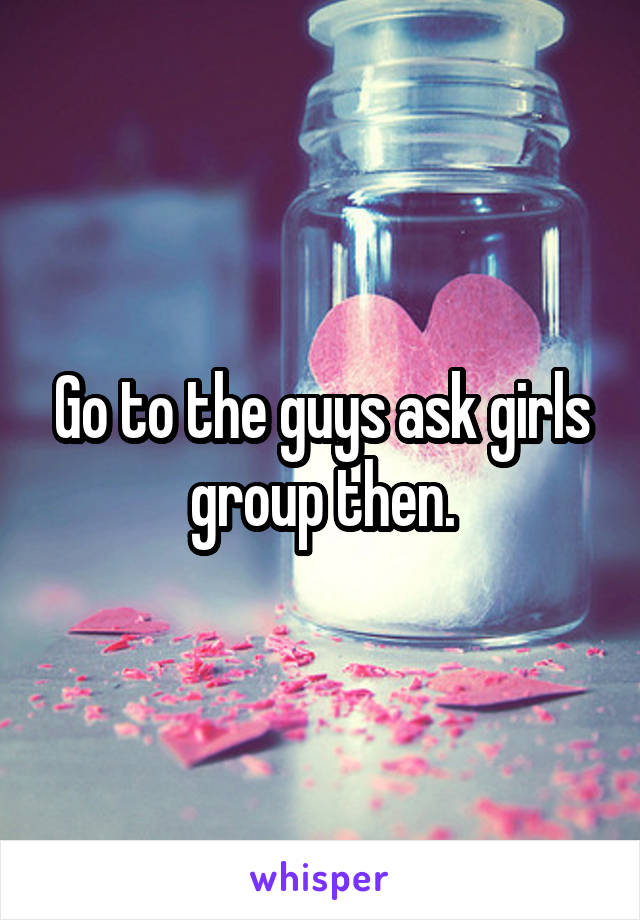 Go to the guys ask girls group then.