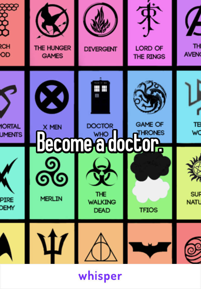 Become a doctor. 