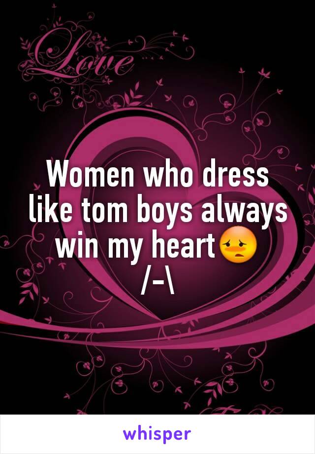 Women who dress like tom boys always win my heart😳
/-\