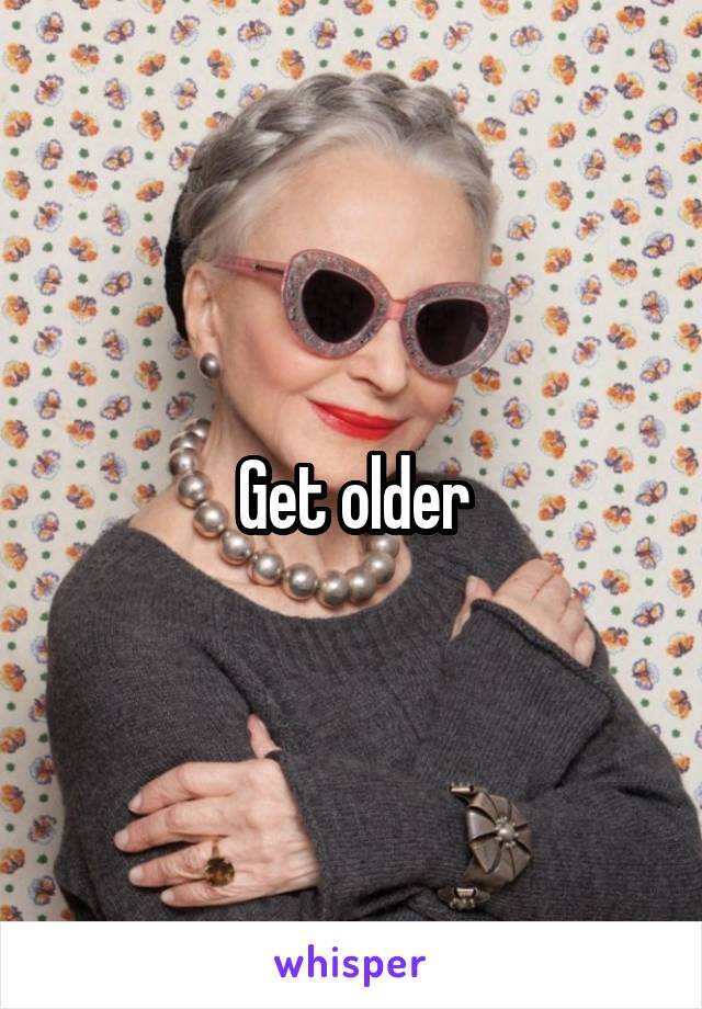 Get older