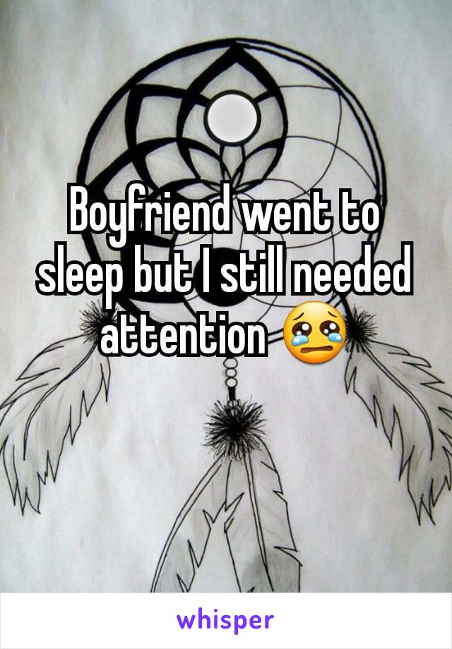 Boyfriend went to sleep but I still needed attention 😢