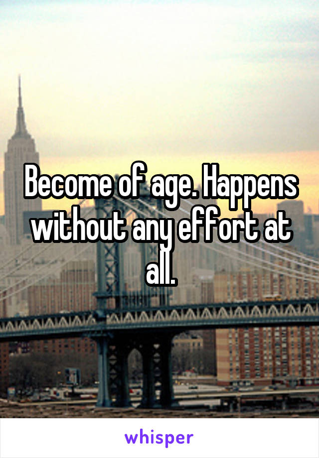 Become of age. Happens without any effort at all.