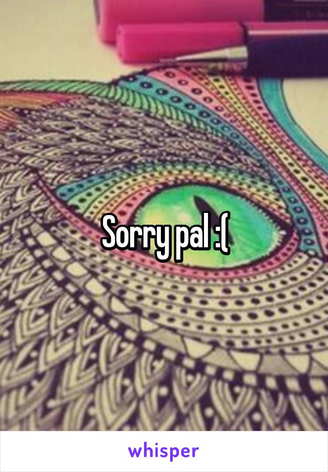 Sorry pal :(