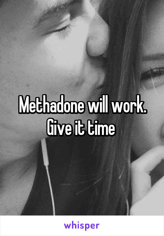 Methadone will work. Give it time 