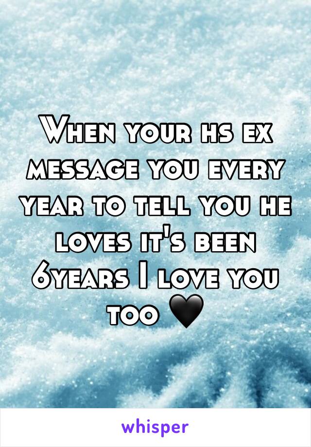 When your hs ex message you every year to tell you he loves it's been 6years I love you too 🖤