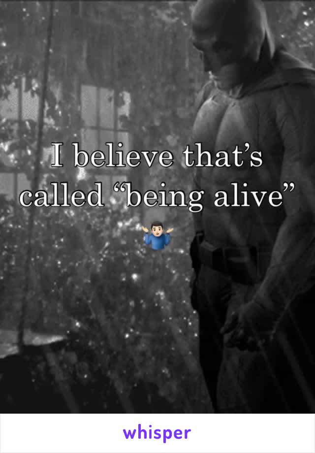 I believe that’s called “being alive” 🤷🏻‍♂️