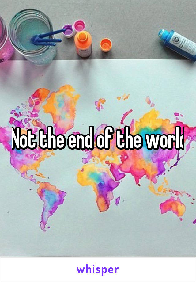 Not the end of the world