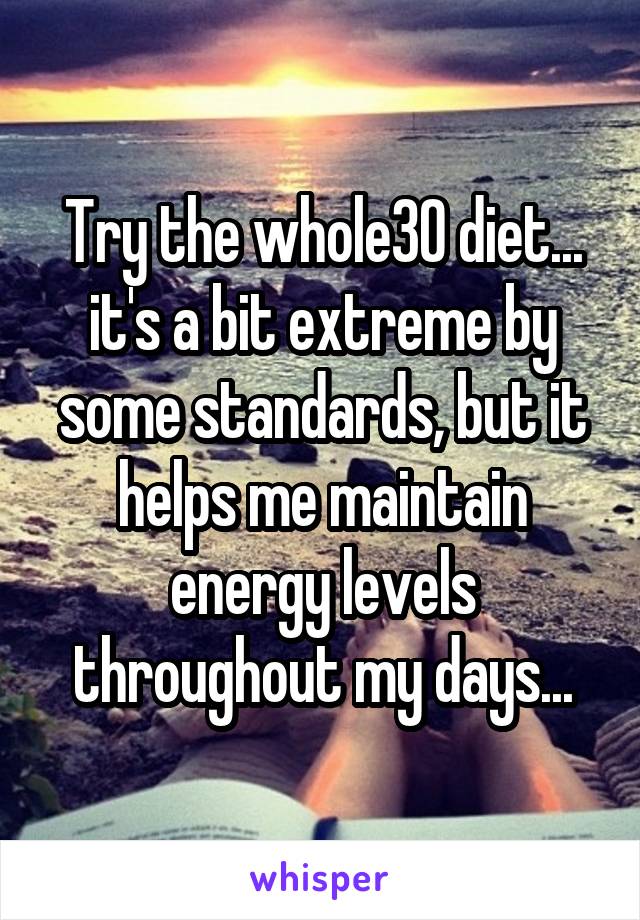 Try the whole30 diet... it's a bit extreme by some standards, but it helps me maintain energy levels throughout my days...
