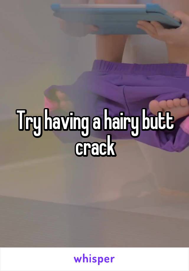 Try having a hairy butt crack