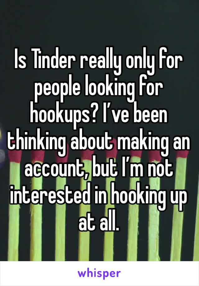 Is Tinder really only for people looking for hookups? I’ve been thinking about making an account, but I’m not interested in hooking up at all.