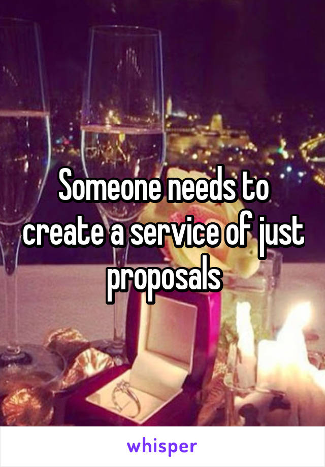 Someone needs to create a service of just proposals