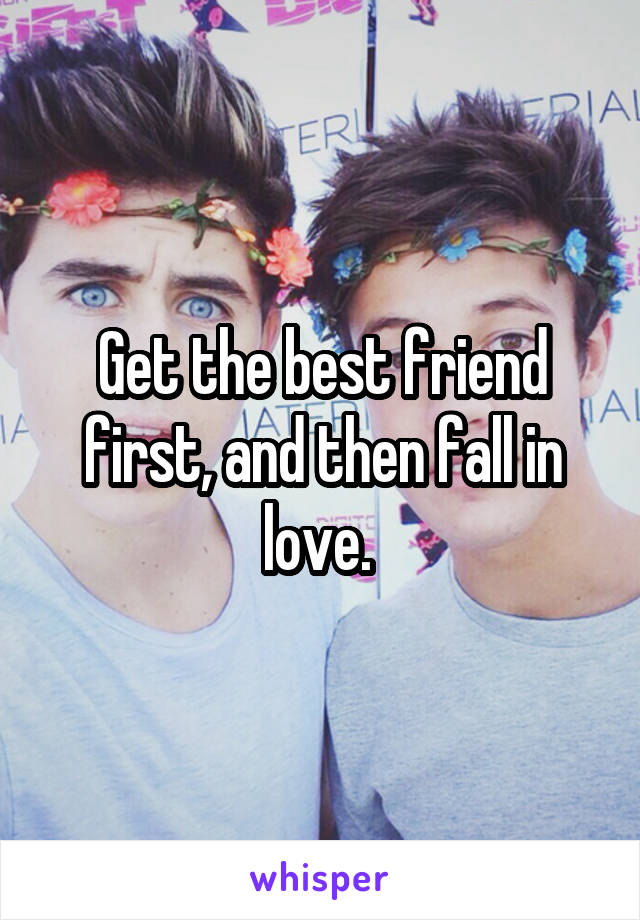 Get the best friend first, and then fall in love. 
