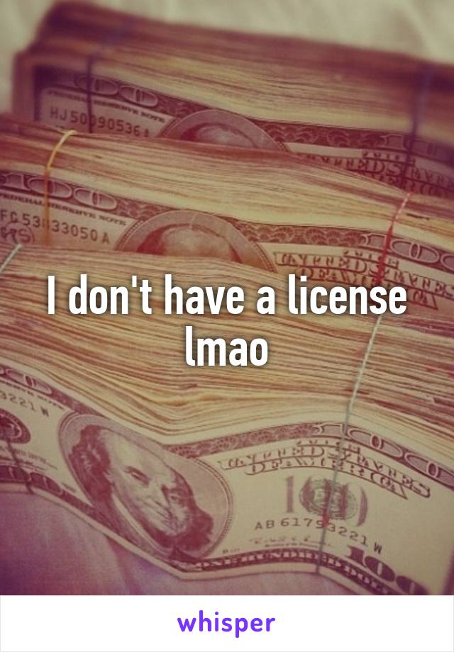 I don't have a license lmao