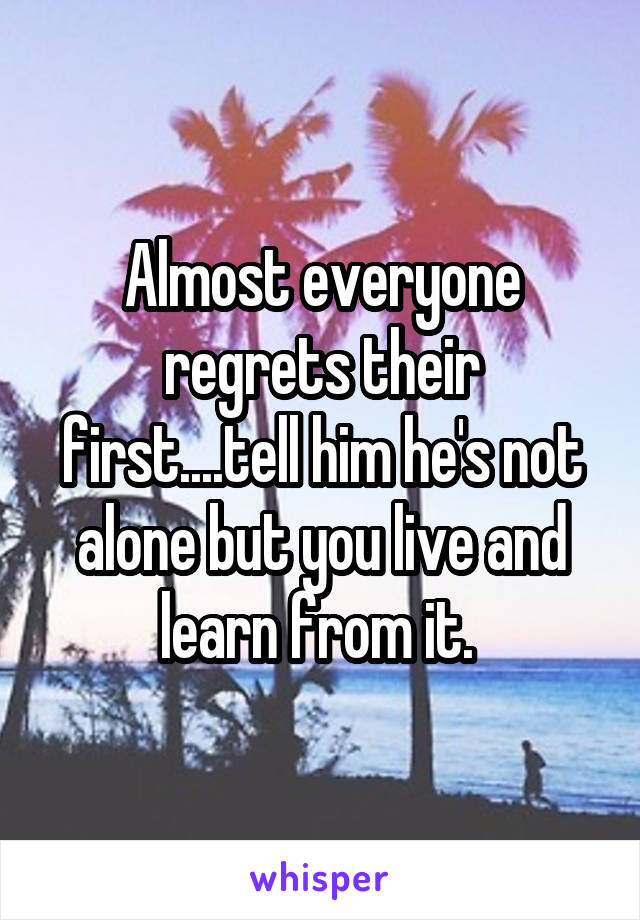 Almost everyone regrets their first....tell him he's not alone but you live and learn from it. 