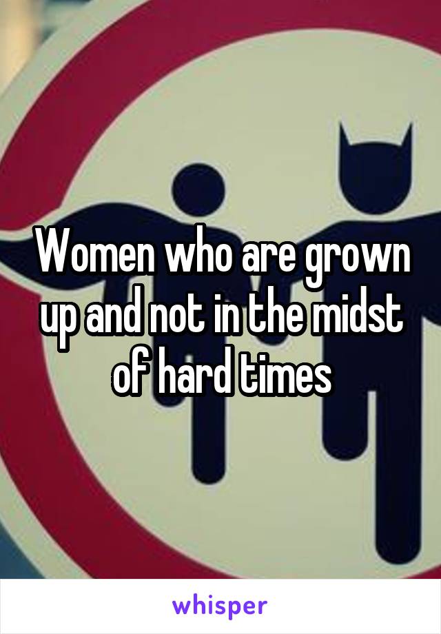Women who are grown up and not in the midst of hard times
