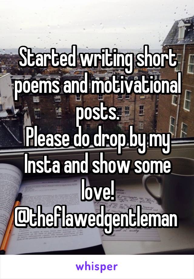 Started writing short poems and motivational posts.
Please do drop by my Insta and show some love!
@theflawedgentleman 