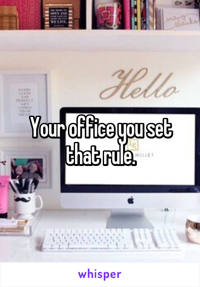 Your office you set that rule.