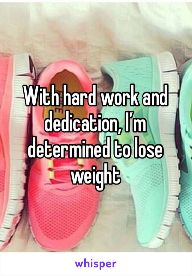With hard work and dedication, I’m determined to lose weight 