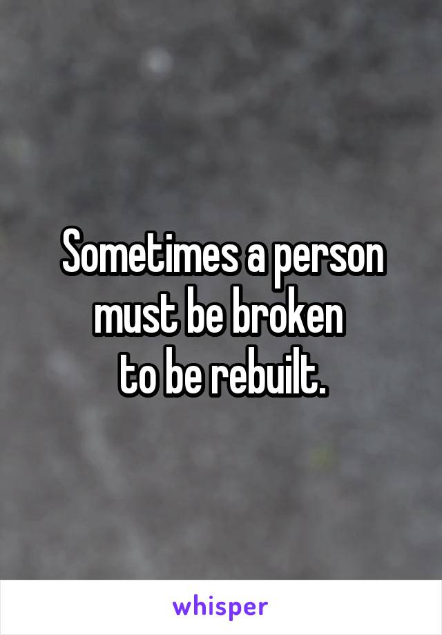 Sometimes a person must be broken 
to be rebuilt.