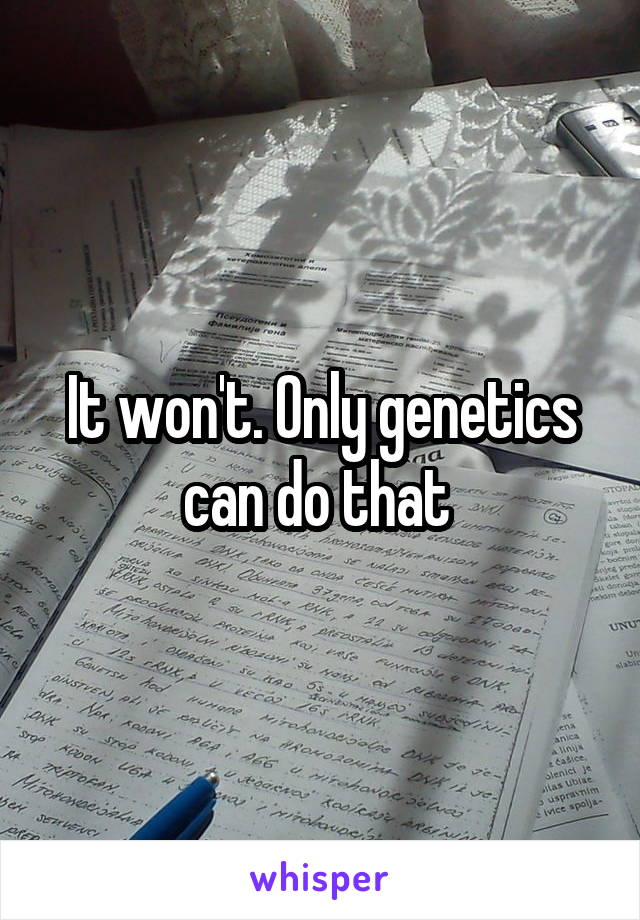 It won't. Only genetics can do that 