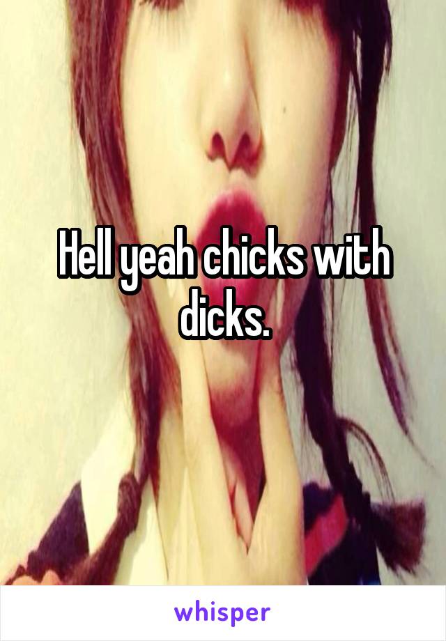 Hell yeah chicks with dicks.
