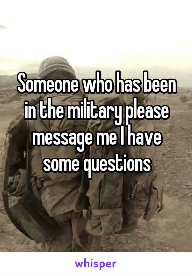 Someone who has been in the military please message me I have some questions
