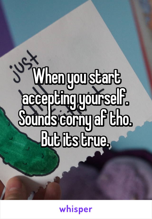 When you start accepting yourself. 
Sounds corny af tho. 
But its true. 