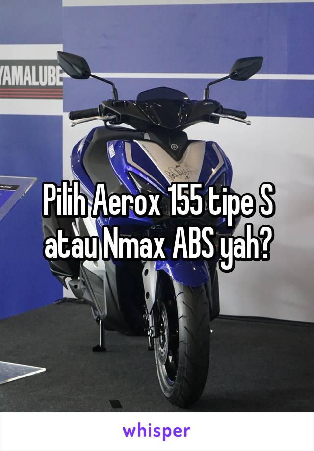 Pilih Aerox 155 tipe S atau Nmax ABS yah?