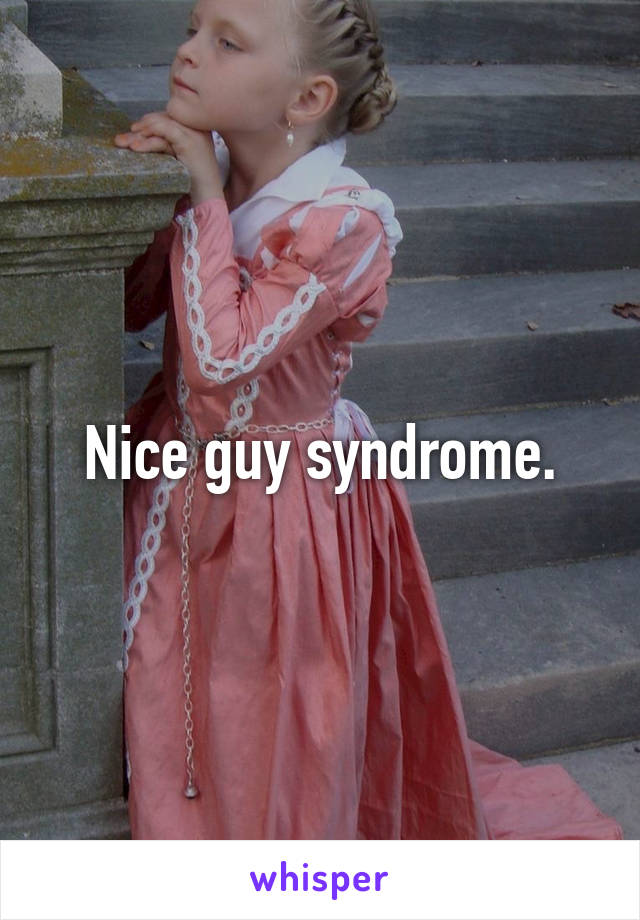 Nice guy syndrome.