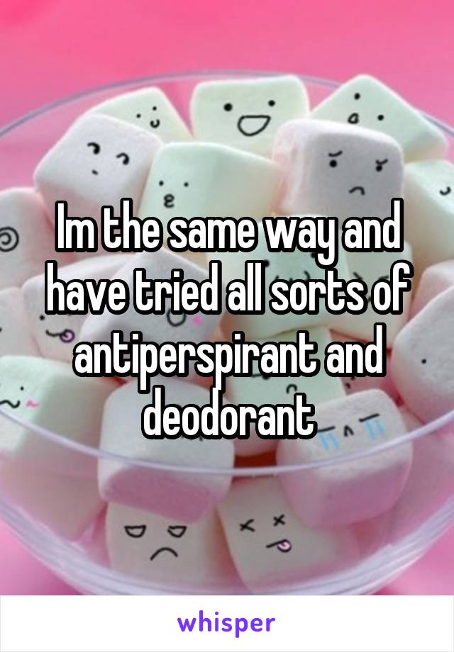 Im the same way and have tried all sorts of antiperspirant and deodorant