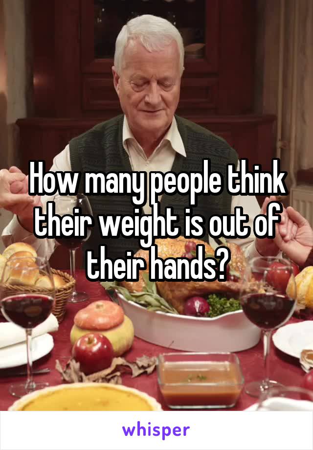 How many people think their weight is out of their hands?