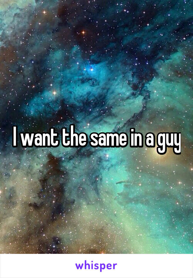 I want the same in a guy