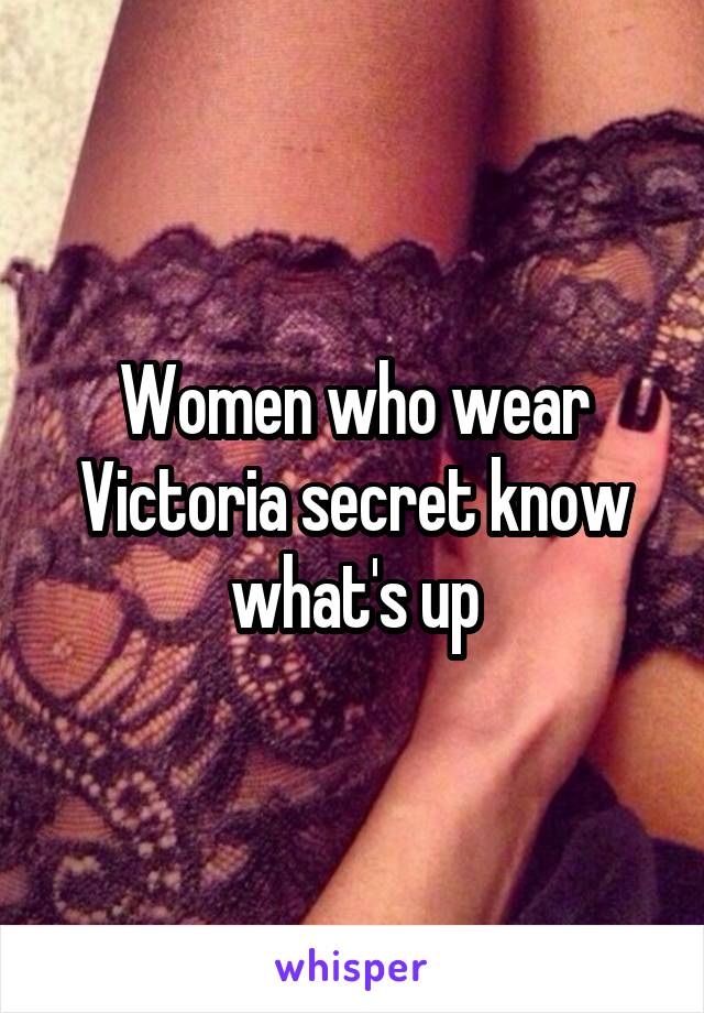 Women who wear Victoria secret know what's up