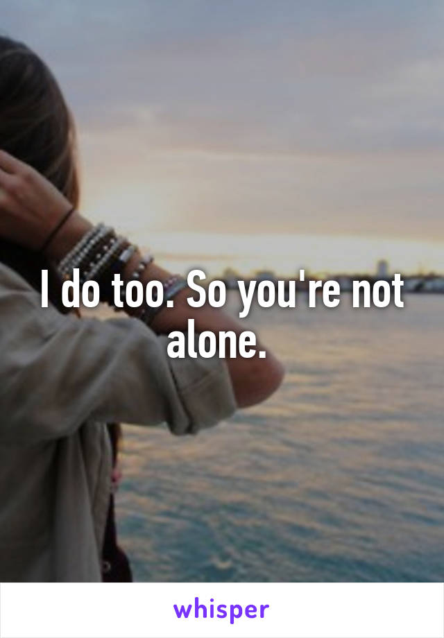 I do too. So you're not alone. 