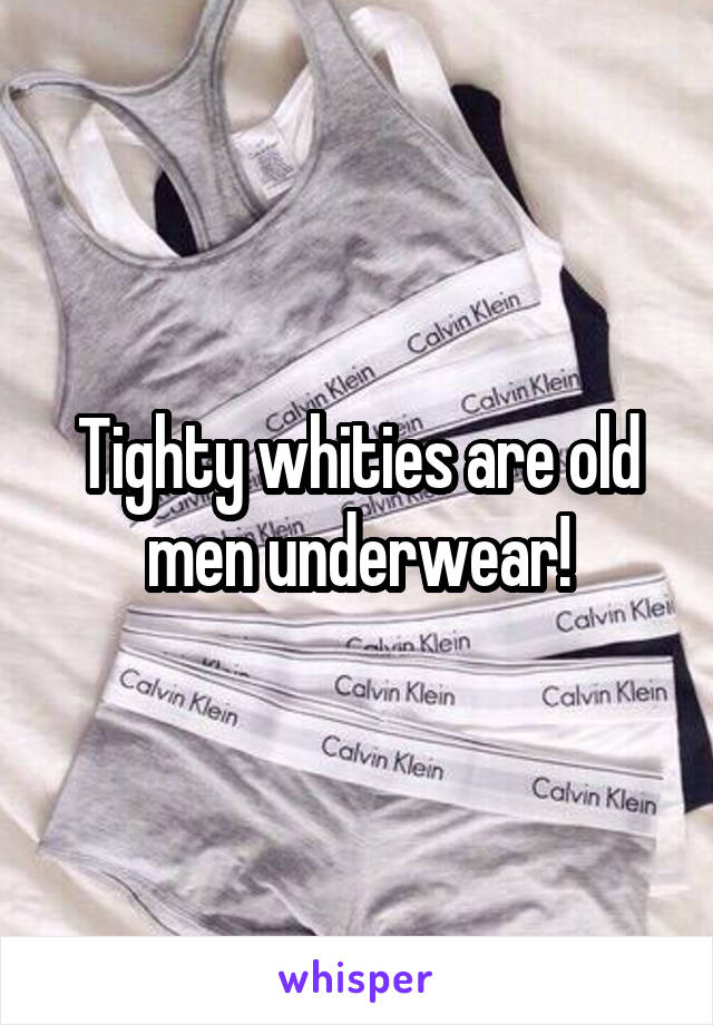 Tighty whities are old men underwear!