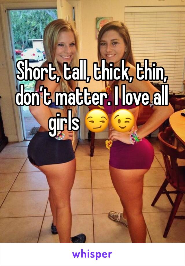 Short, tall, thick, thin, don’t matter. I love all girls 😏😉