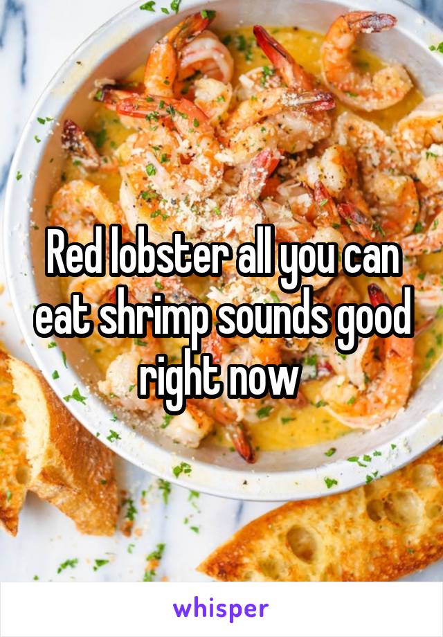 Red lobster all you can eat shrimp sounds good right now 