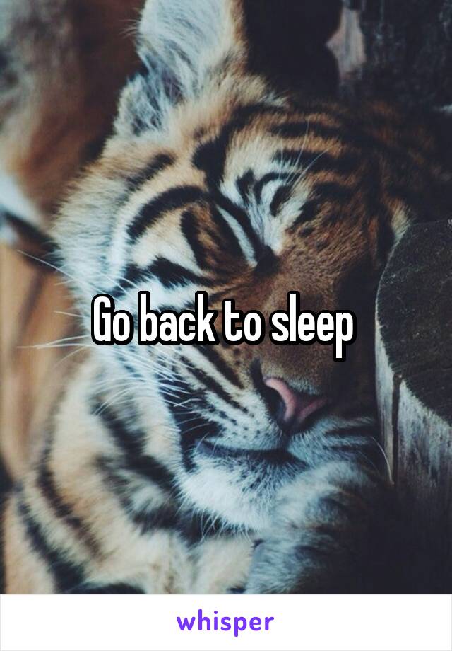 Go back to sleep 