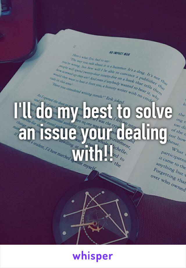 I'll do my best to solve an issue your dealing with!!