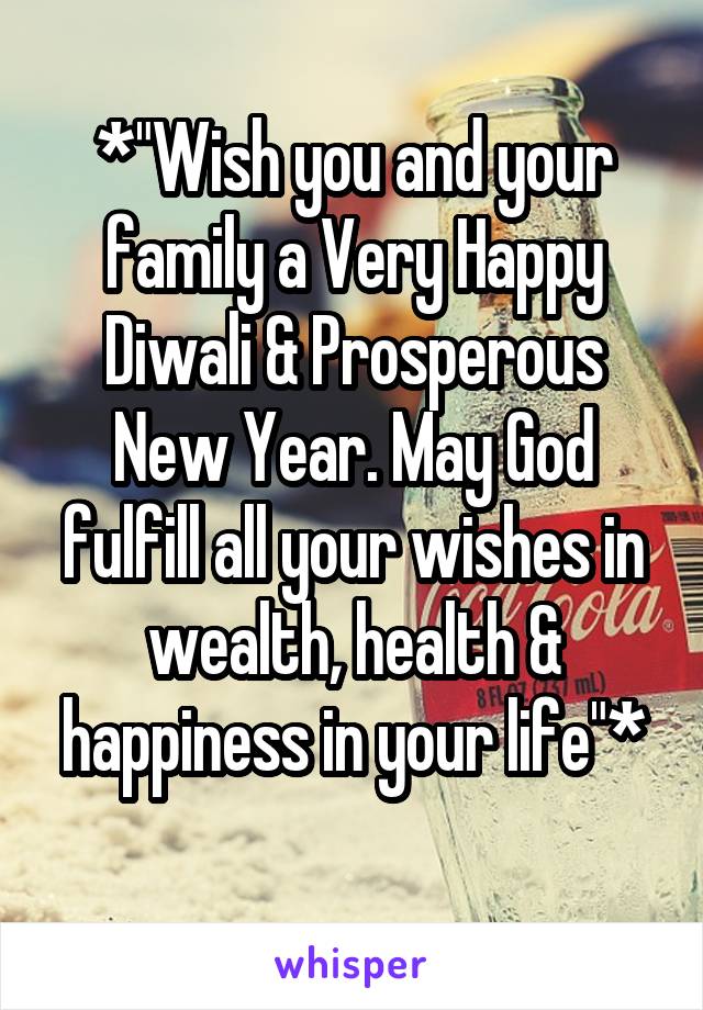 *"Wish you and your family a Very Happy Diwali & Prosperous New Year. May God fulfill all your wishes in wealth, health & happiness in your life"*
